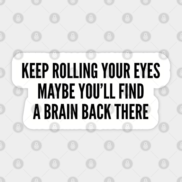 Sarcastic - Keep Rolling Your Eyes Maybe You'll Find A Brain Back There - Funny Joke Statement Slogan Sticker by sillyslogans